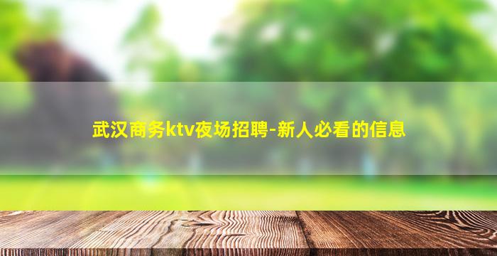 武汉商务ktv夜场招聘-新人必看的信息